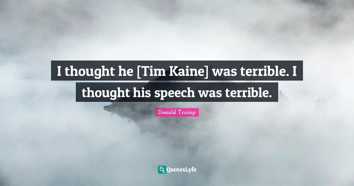 I thought he [Tim Kaine] was terrible. I thought his speech was terrible.