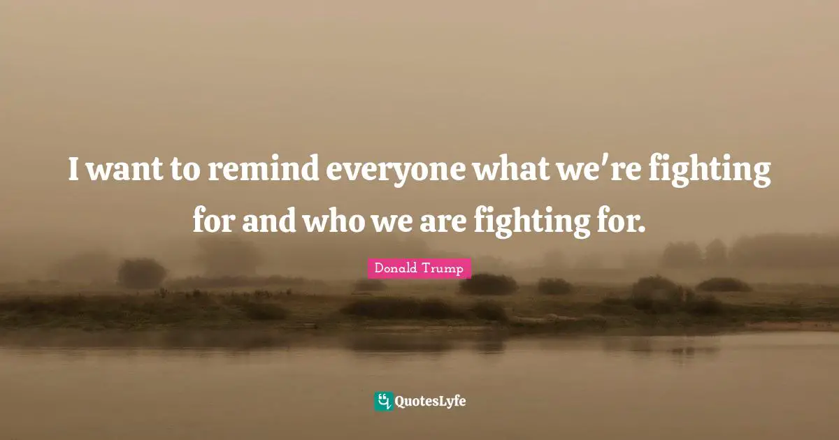 I want to remind everyone what we're fighting for and who we are fighting for.