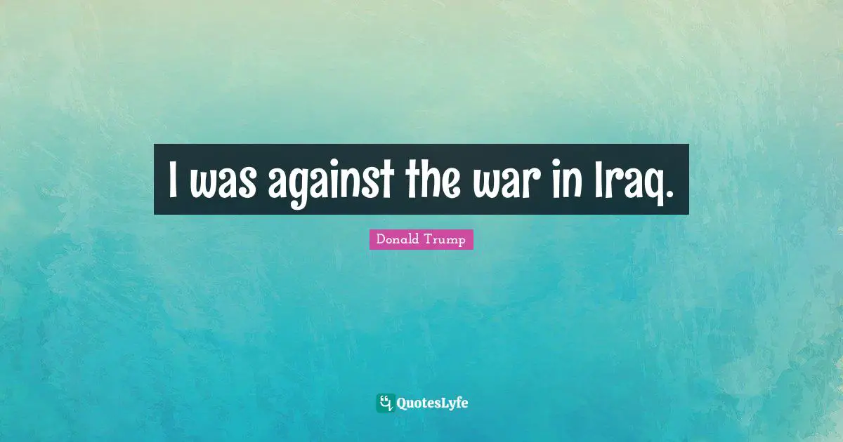 I was against the war in Iraq.