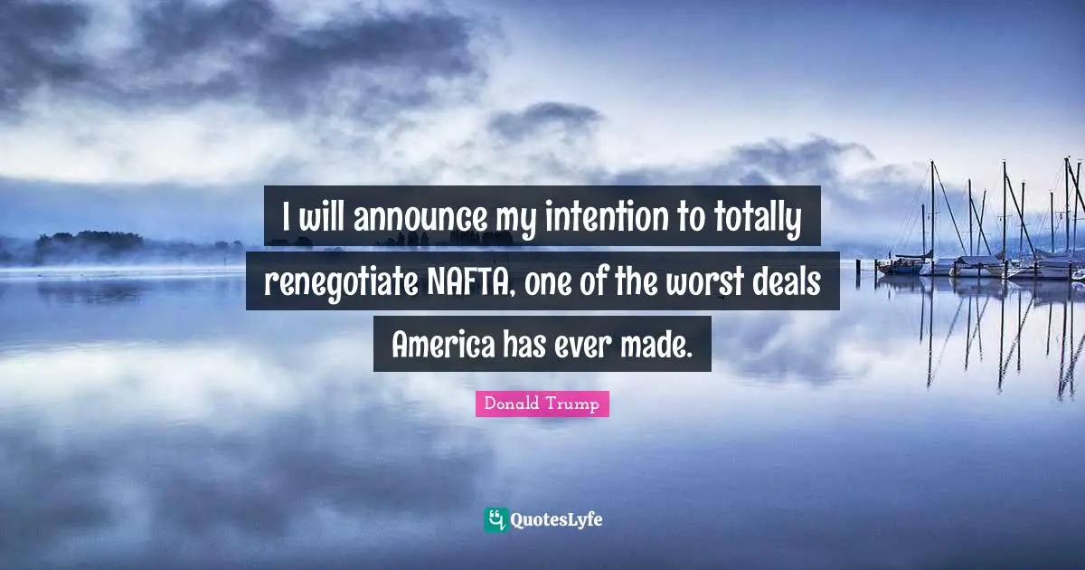 I will announce my intention to totally renegotiate NAFTA, one of the worst deals America has ever made.