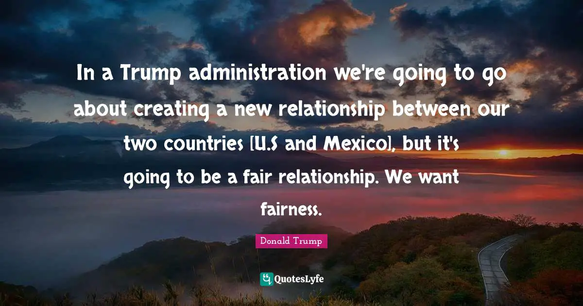 In a Trump administration we're going to go about creating a new relationship between our two countries [U.S and Mexico], but it's going to be a fair relationship. We want fairness.