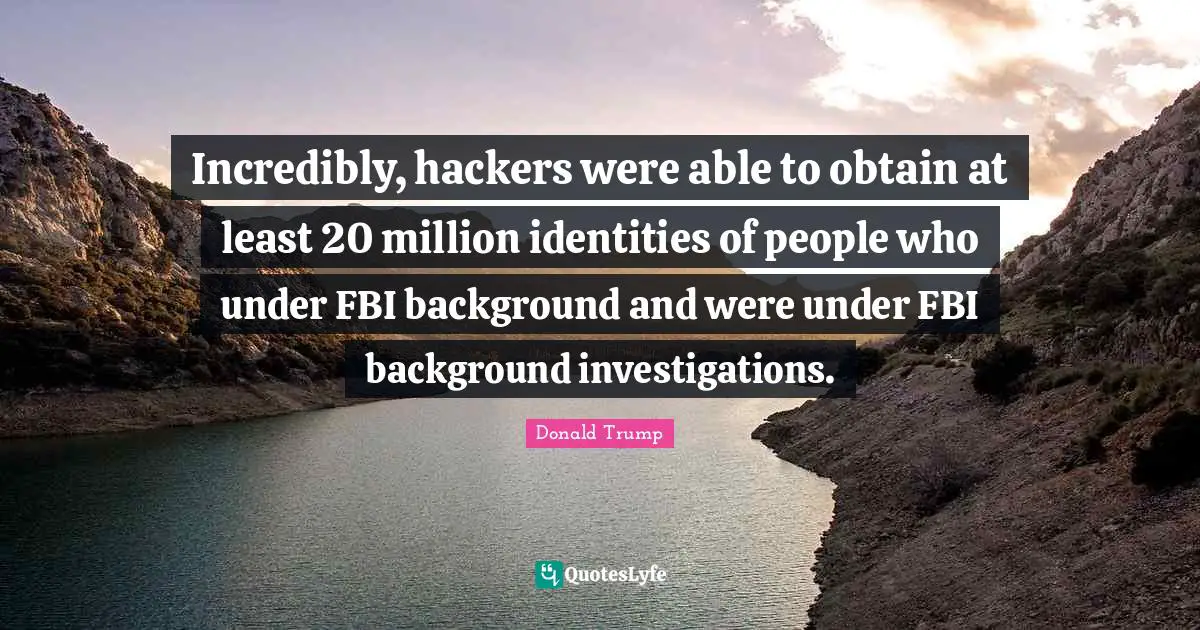 Incredibly, hackers were able to obtain at least 20 million identities of people who under FBI background and were under FBI background investigations.