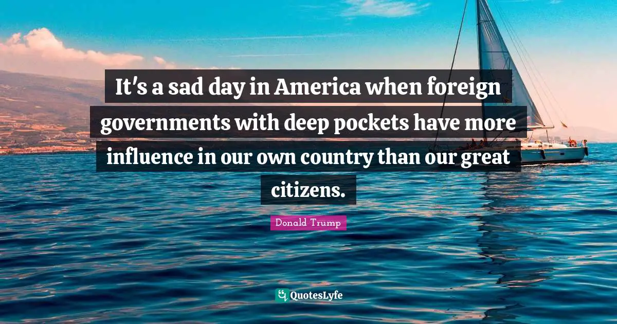 It's a sad day in America when foreign governments with deep pockets have more influence in our own country than our great citizens.