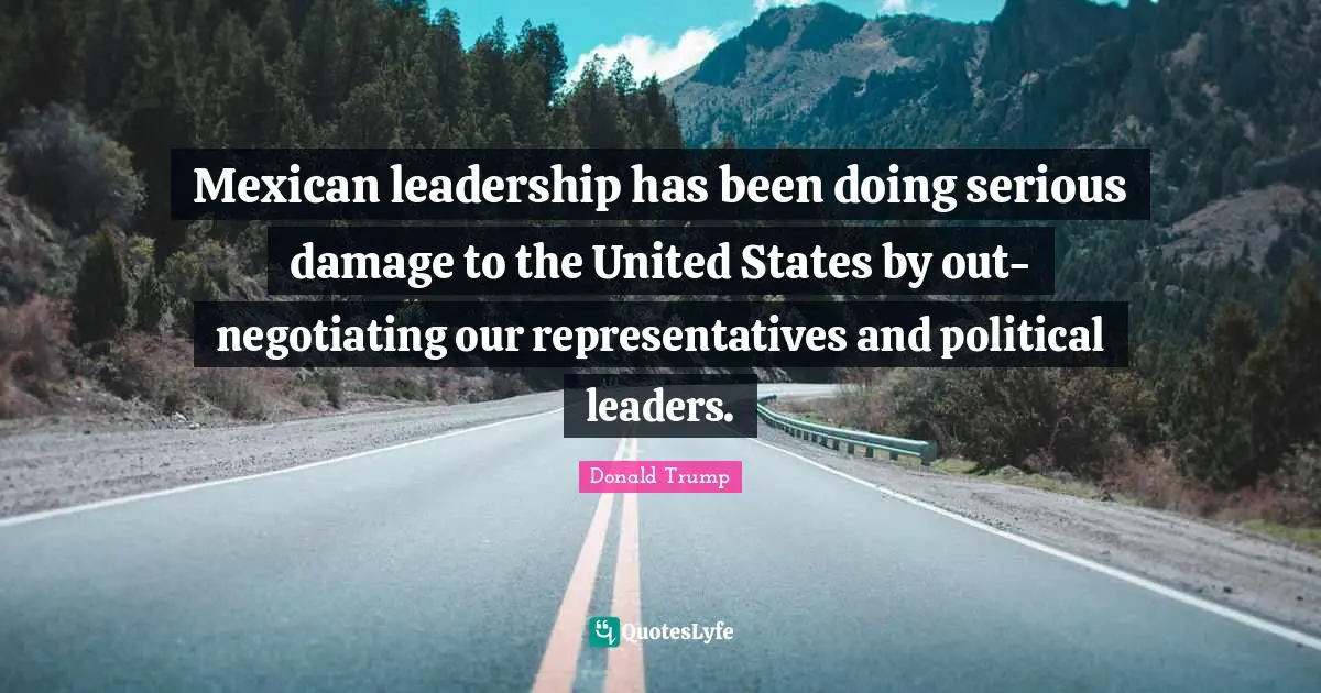 Mexican leadership has been doing serious damage to the United States by out-negotiating our representatives and political leaders.