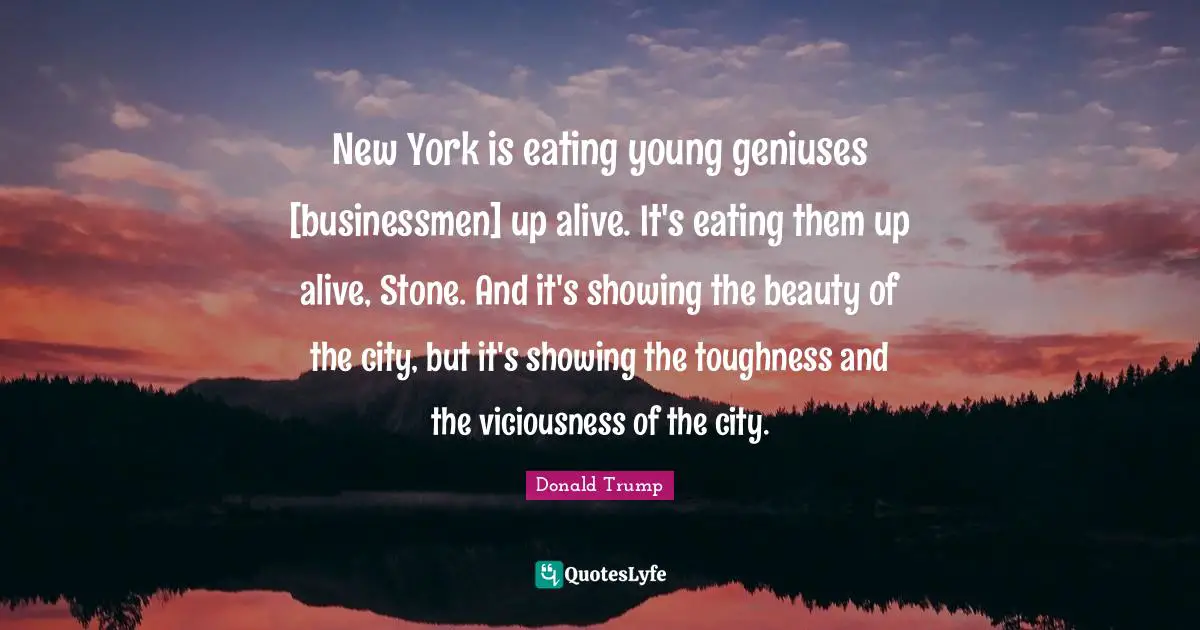 New York is eating young geniuses [businessmen] up alive. It's eating them up alive, Stone. And it's showing the beauty of the city, but it's showing the toughness and the viciousness of the city.