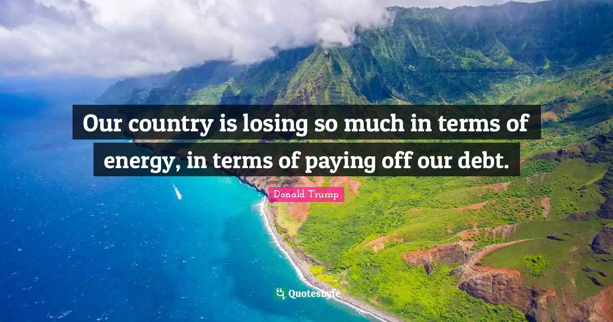 Our country is losing so much in terms of energy, in terms of paying off our debt.