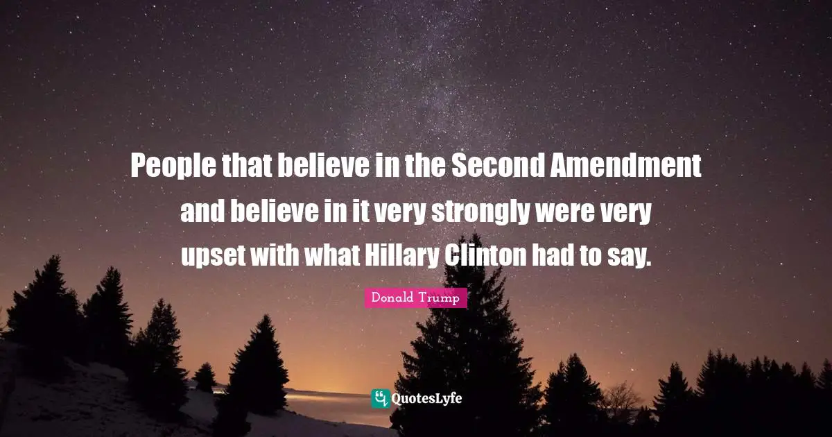 People that believe in the Second Amendment and believe in it very strongly were very upset with what Hillary Clinton had to say.