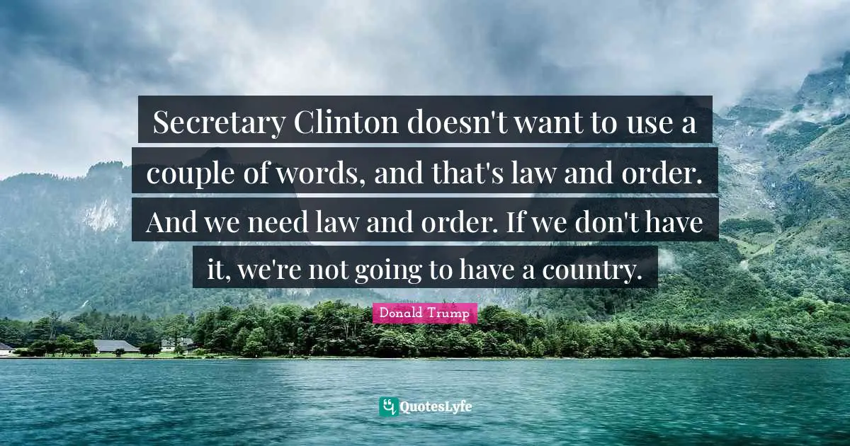 Secretary Clinton doesn't want to use a couple of words, and that's law and order. And we need law and order. If we don't have it, we're not going to have a country.