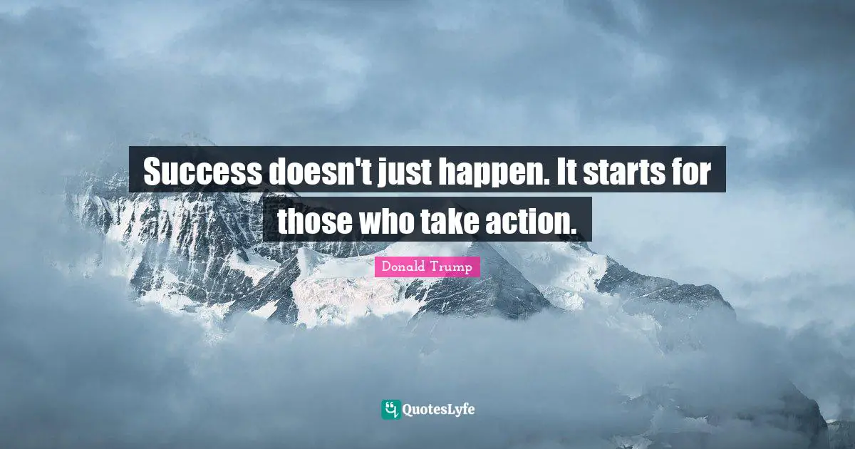 Success doesn't just happen. It starts for those who take action.