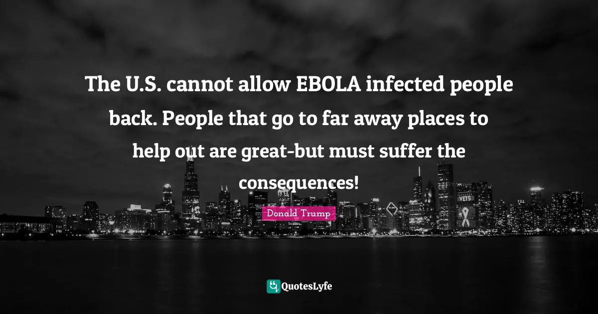 The U.S. cannot allow EBOLA infected people back. People that go to far away places to help out are great-but must suffer the consequences!