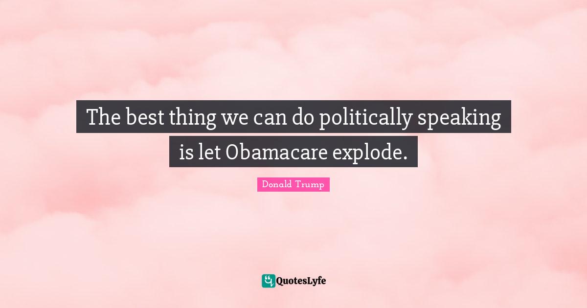 The best thing we can do politically speaking is let Obamacare explode.