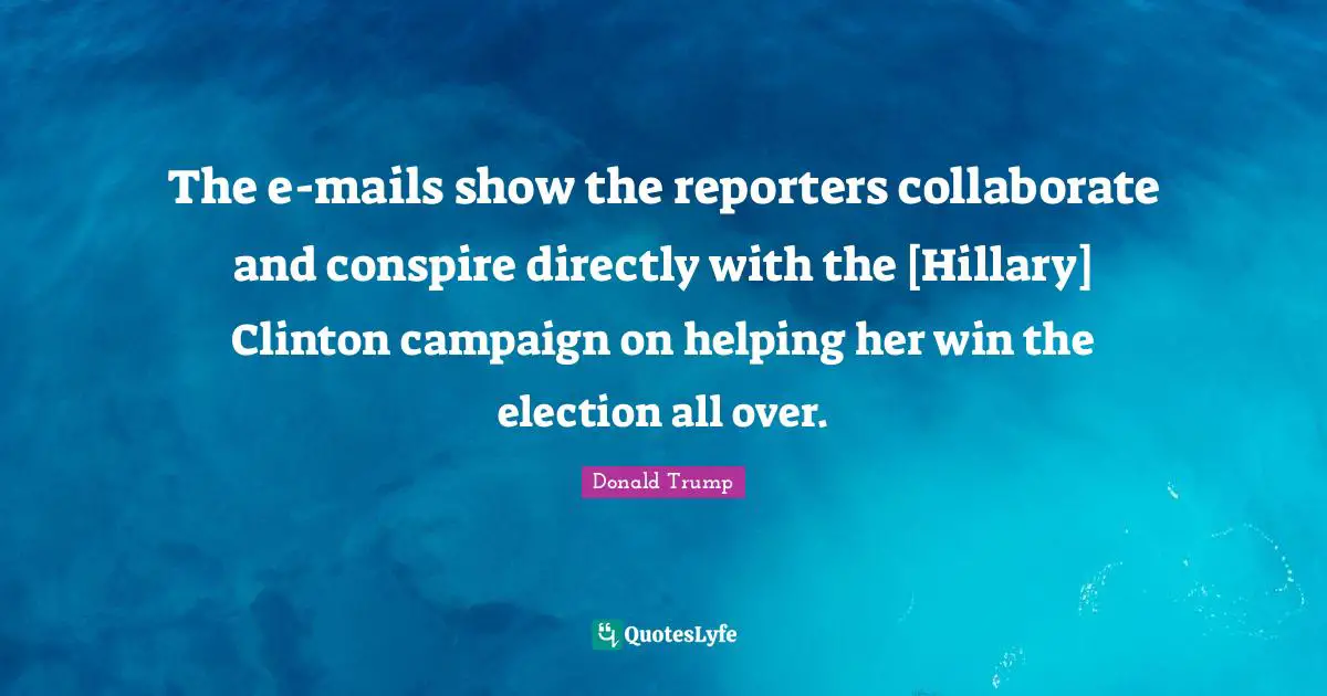 The e-mails show the reporters collaborate and conspire directly with the [Hillary] Clinton campaign on helping her win the election all over.