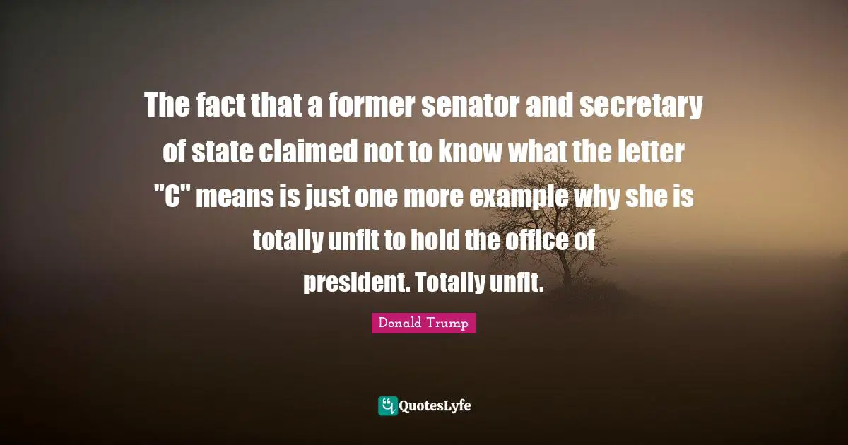 The fact that a former senator and secretary of state claimed not to know what the letter "C" means is just one more example why she is totally unfit to hold the office of president. Totally unfit.