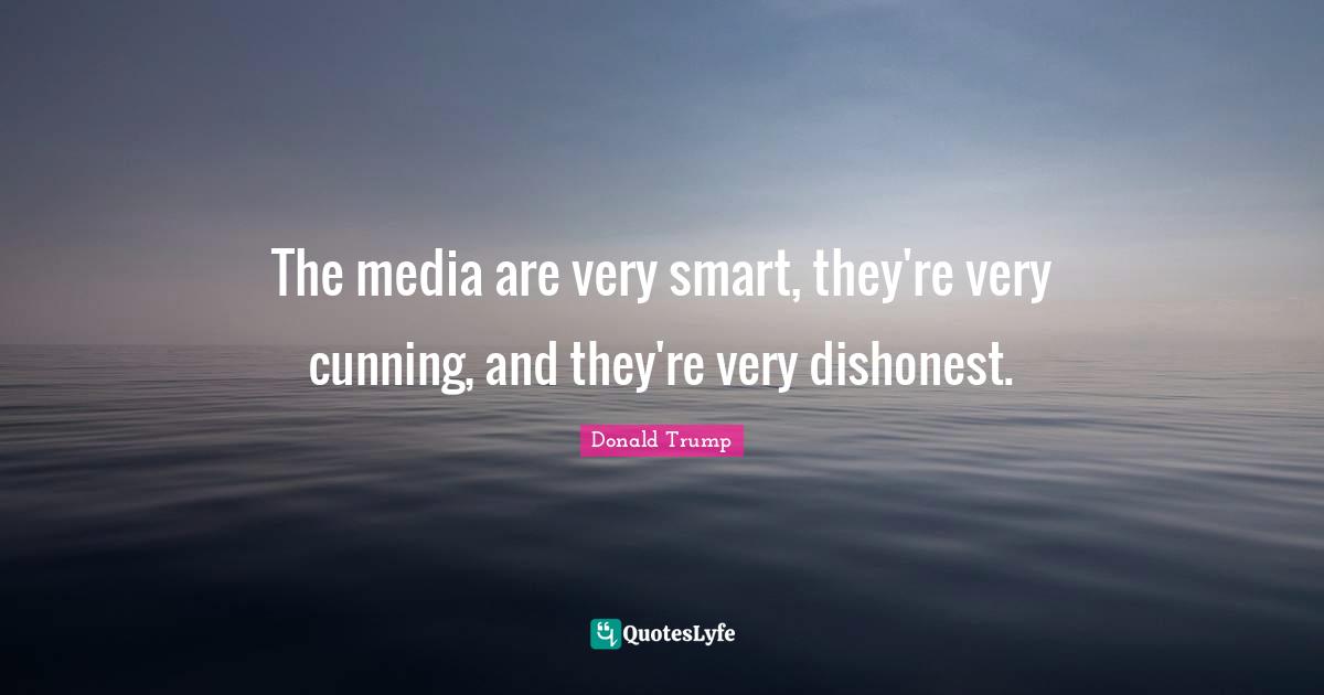 Very Smart Quotes: "The media are very smart, they're very cunning, and they're very dishonest."