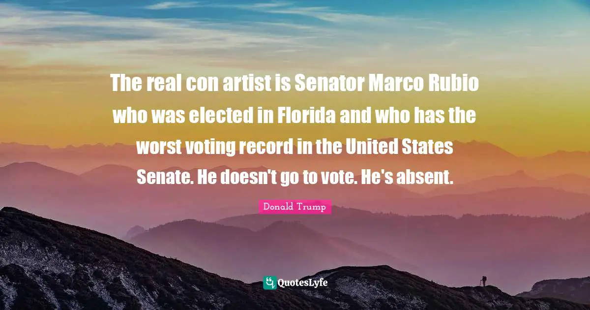 The real con artist is Senator Marco Rubio who was elected in Florida and who has the worst voting record in the United States Senate. He doesn't go to vote. He's absent.