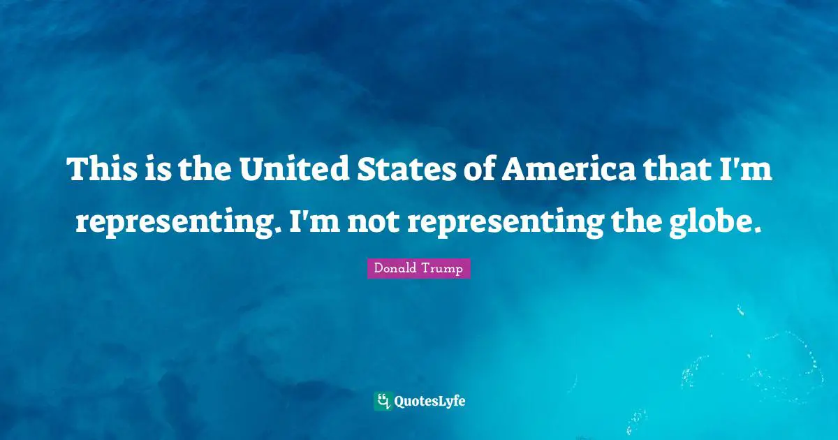 This is the United States of America that I'm representing. I'm not representing the globe.