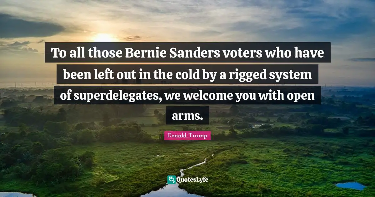 To all those Bernie Sanders voters who have been left out in the cold by a rigged system of superdelegates, we welcome you with open arms.