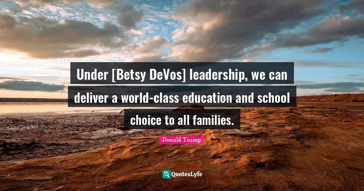 Under [Betsy DeVos] leadership, we can deliver a world-class education and school choice to all families.