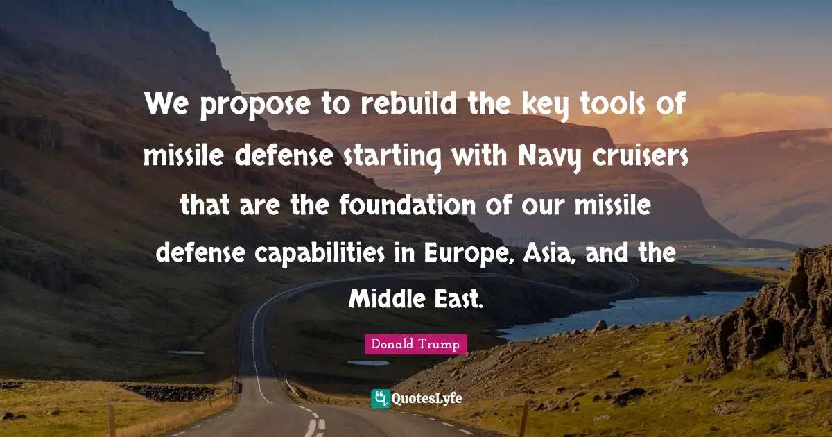 We propose to rebuild the key tools of missile defense starting with Navy cruisers that are the foundation of our missile defense capabilities in Europe, Asia, and the Middle East.