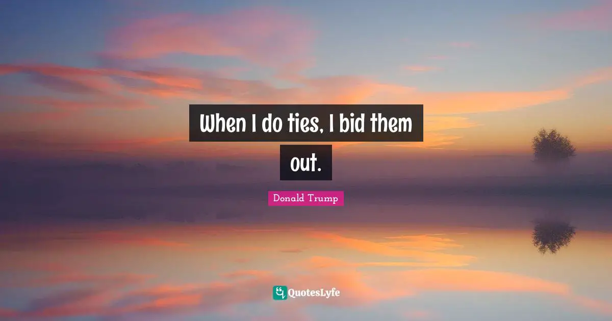 When I do ties, I bid them out.