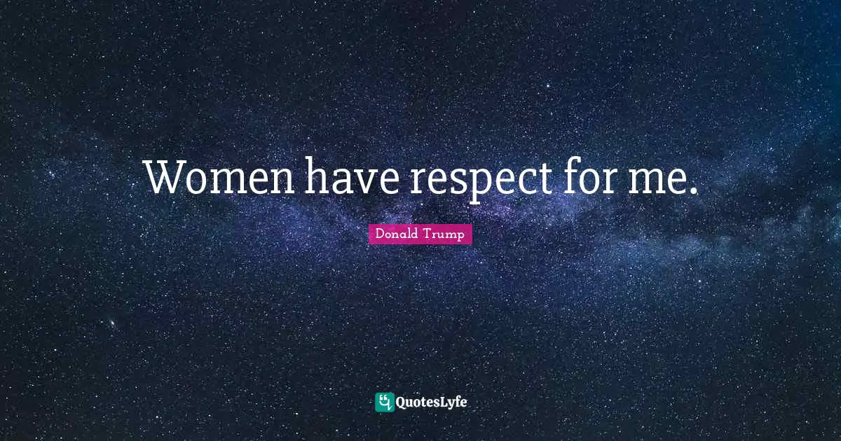 Women have respect for me.