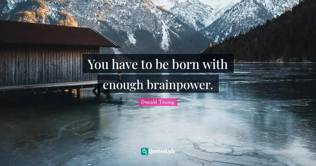You have to be born with enough brainpower.