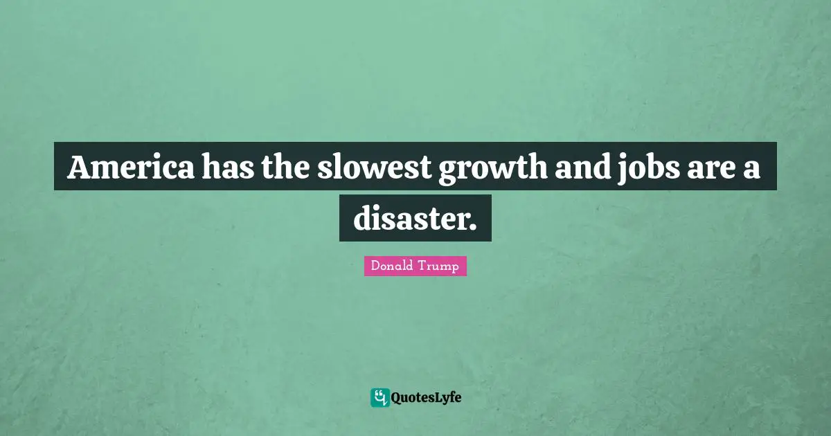 America has the slowest growth and jobs are a disaster.