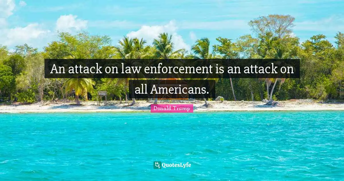 An attack on law enforcement is an attack on all Americans.