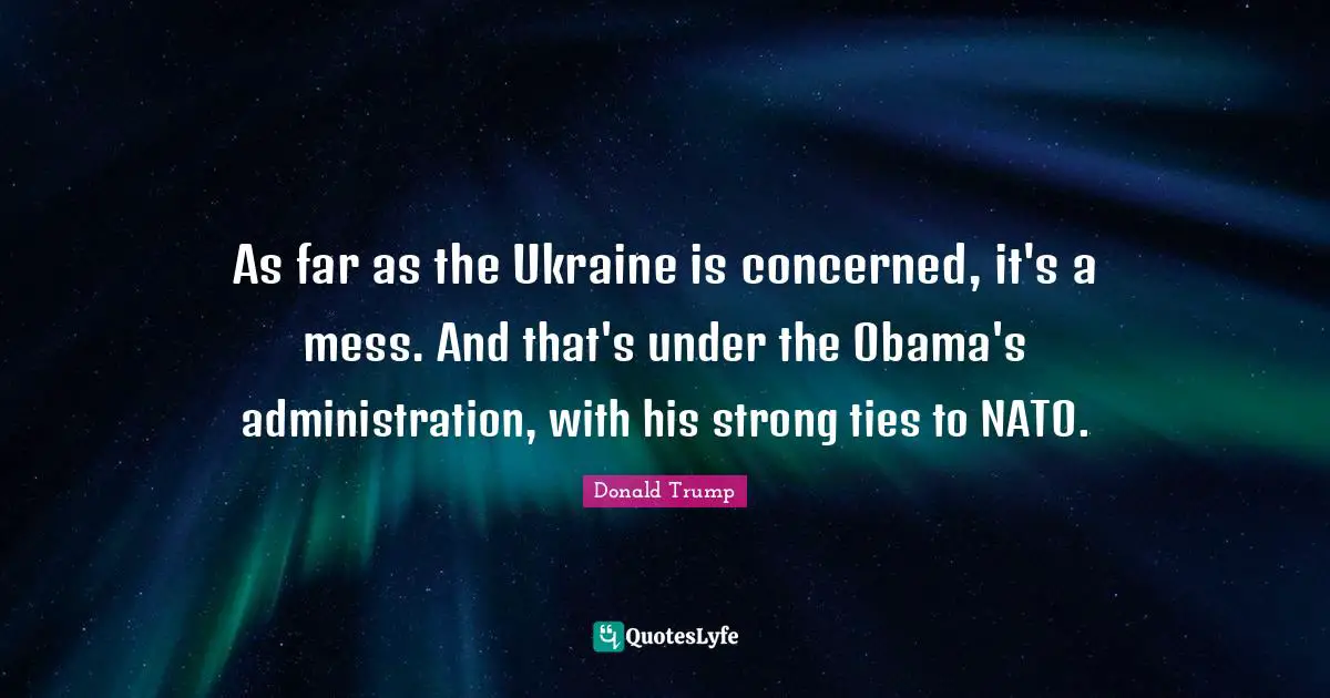 As far as the Ukraine is concerned, it's a mess. And that's under the Obama's administration, with his strong ties to NATO.