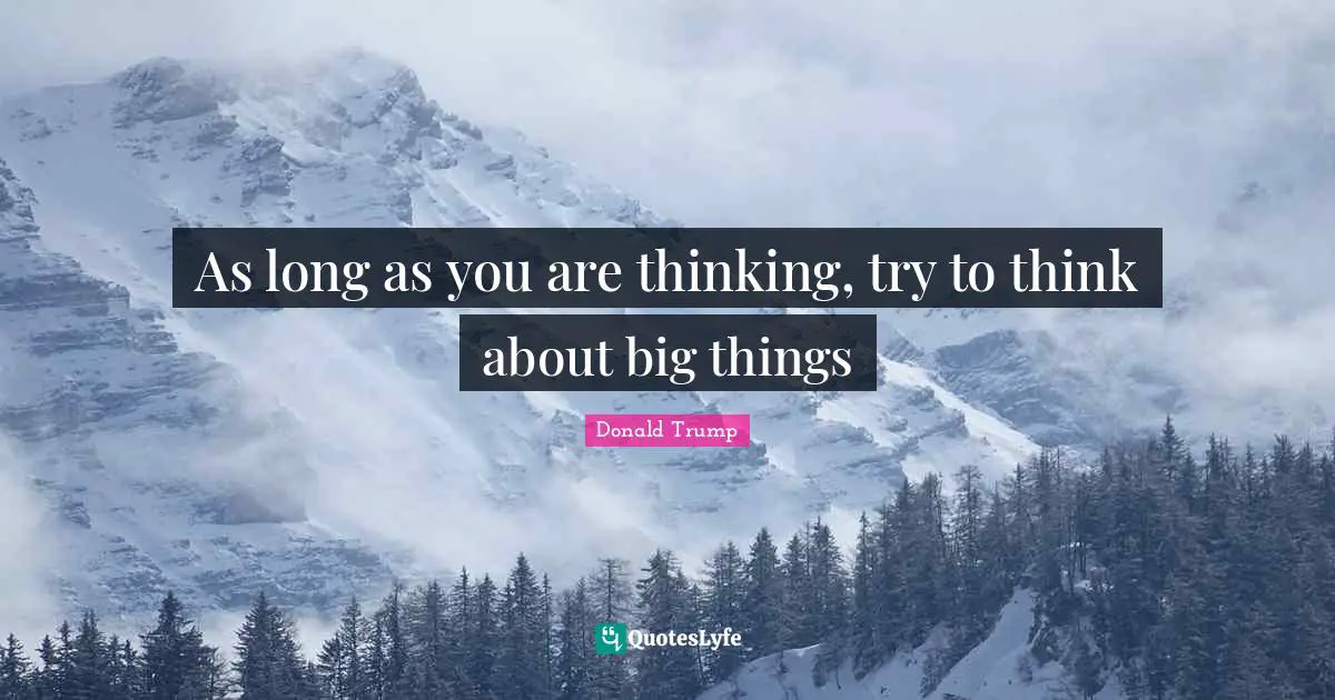 As long as you are thinking, try to think about big things
