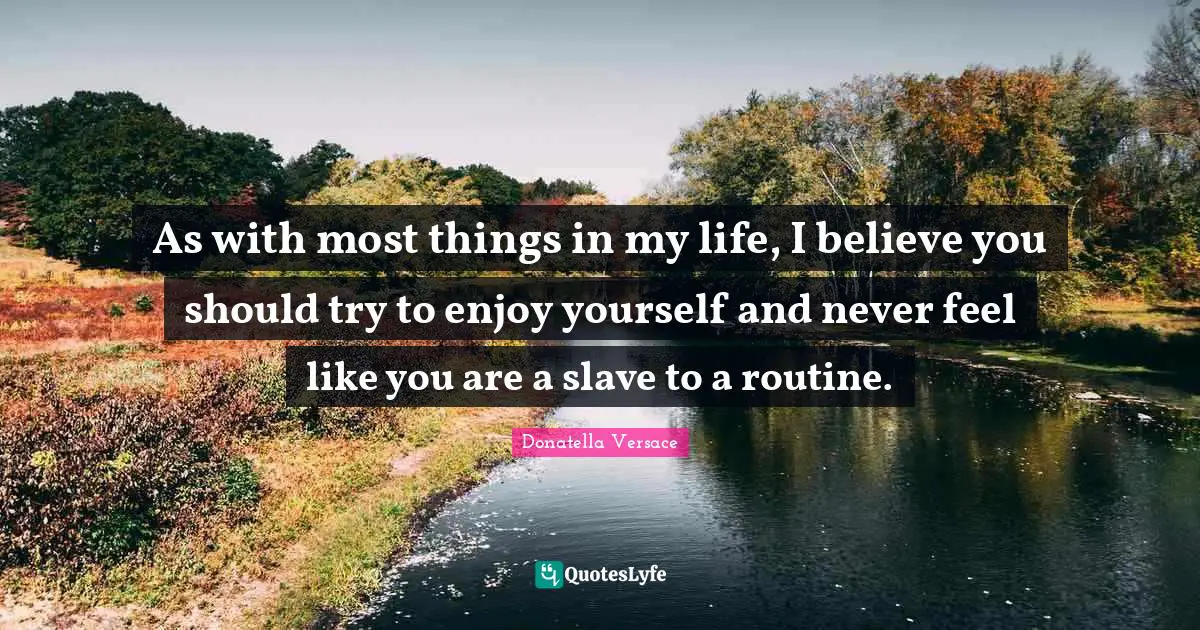As with most things in my life, I believe you should try to enjoy yourself and never feel like you are a slave to a routine.