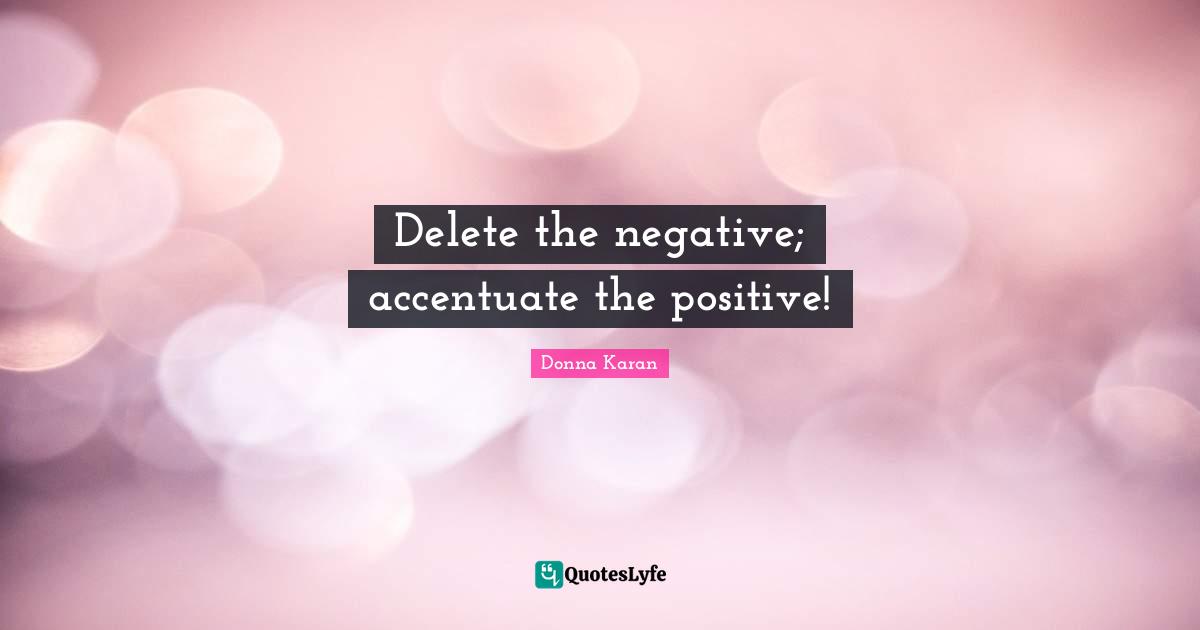 Delete the negative; accentuate the positive!