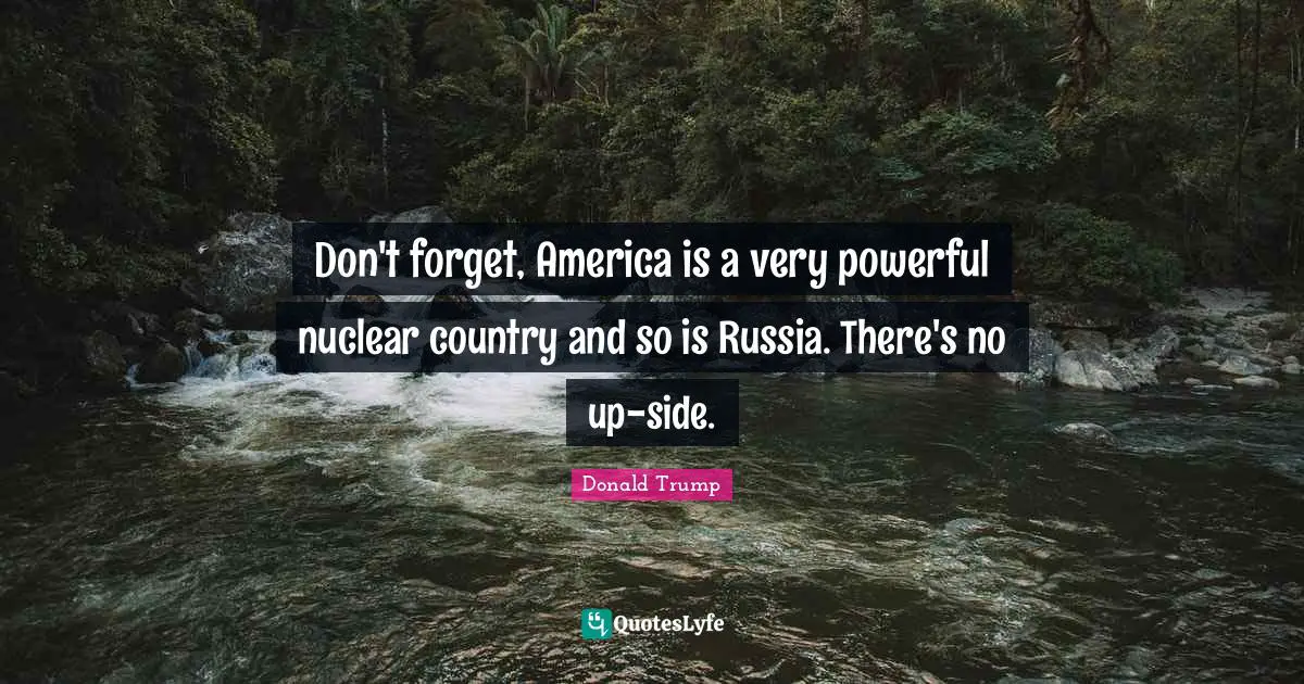 Don't forget, America is a very powerful nuclear country and so is Russia. There's no up-side.