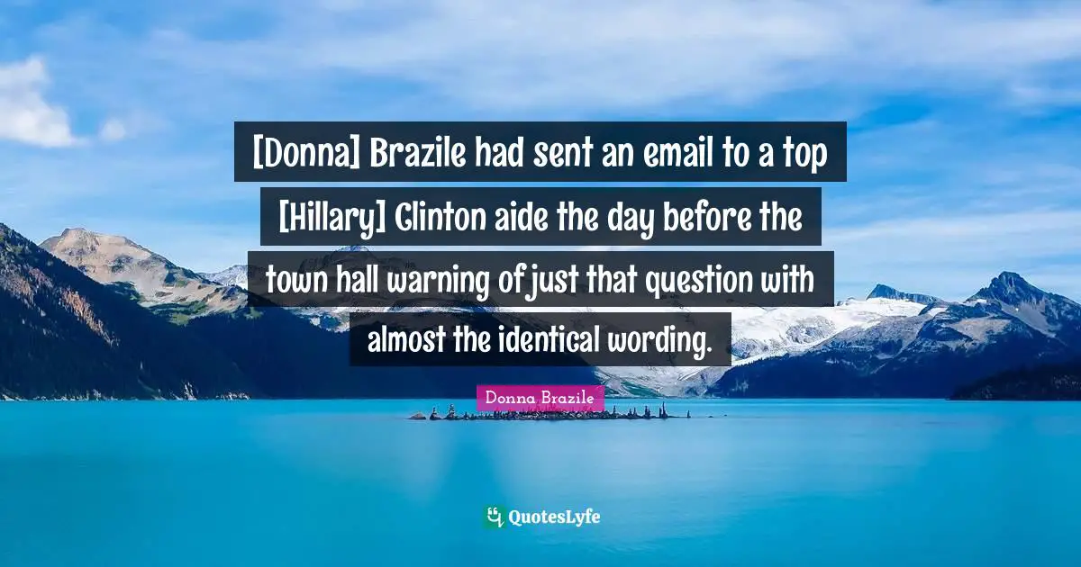 [Donna] Brazile had sent an email to a top [Hillary] Clinton aide the day before the town hall warning of just that question with almost the identical wording.