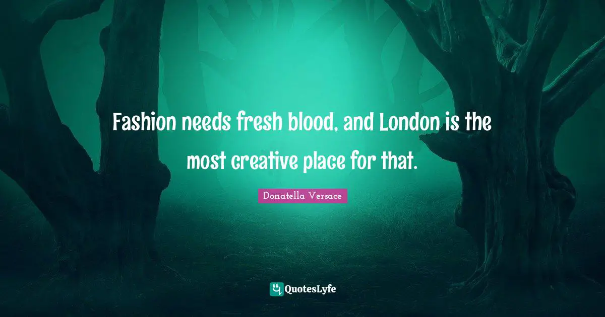 Fashion needs fresh blood, and London is the most creative place for that.
