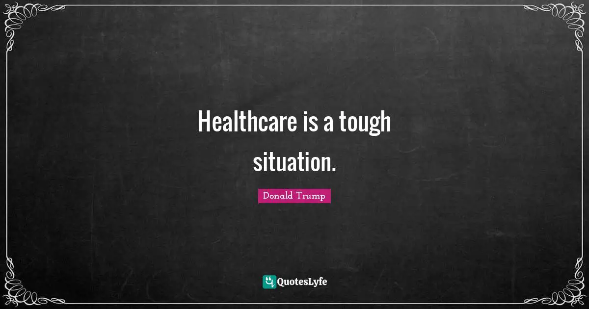 Healthcare is a tough situation.