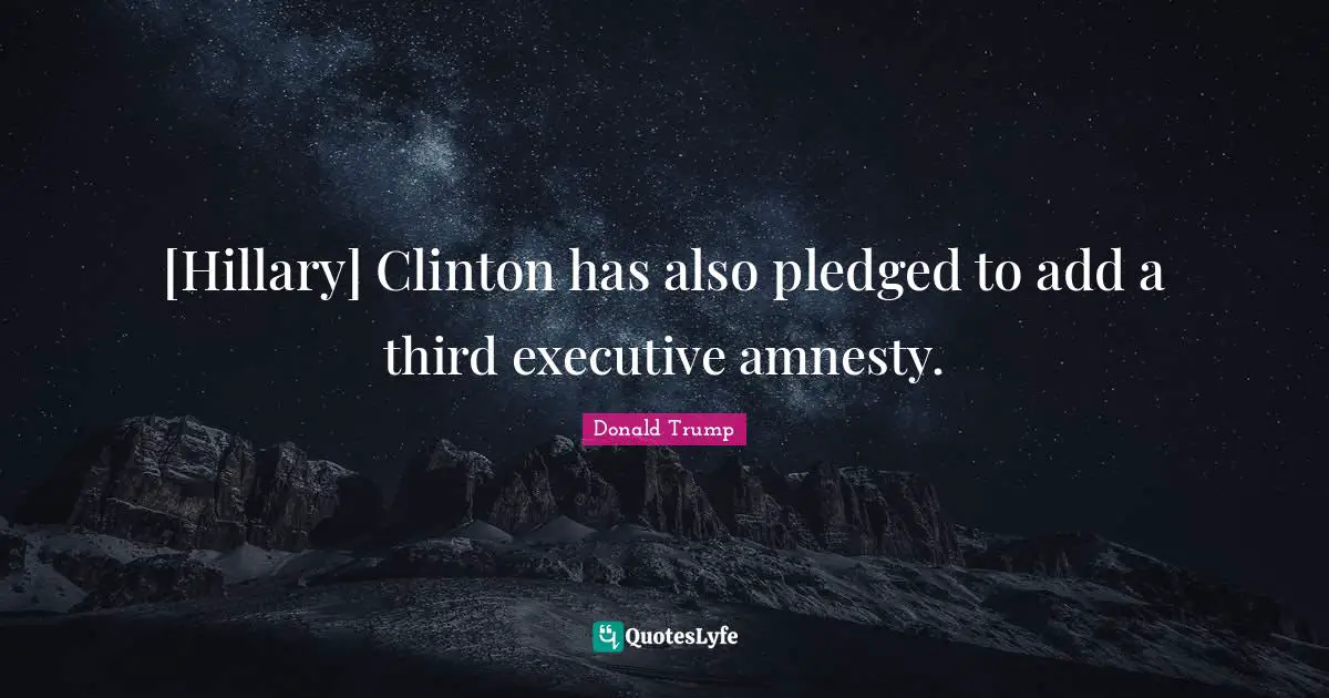 [Hillary] Clinton has also pledged to add a third executive amnesty.