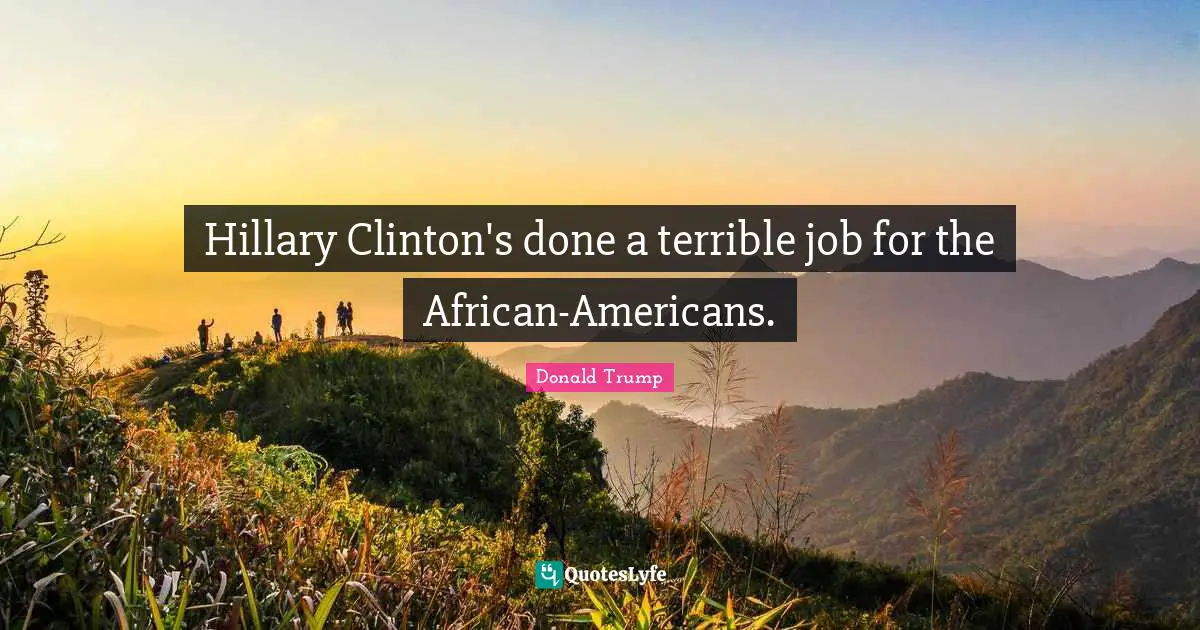 Hillary Clinton's done a terrible job for the African-Americans.