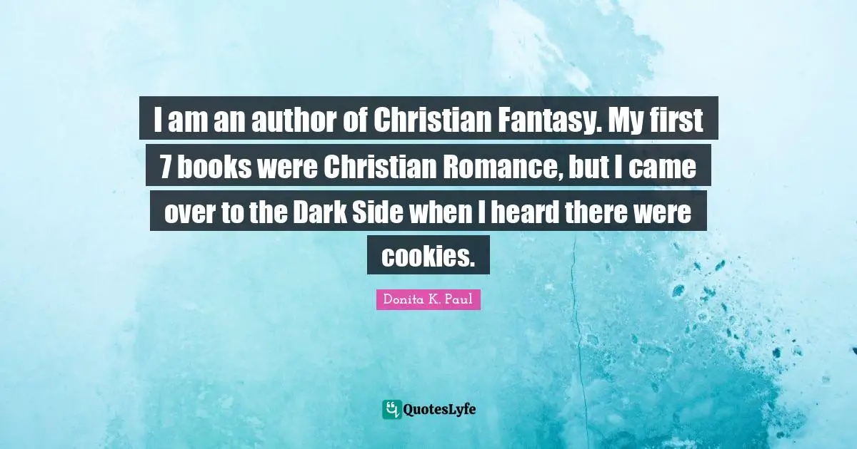 I am an author of Christian Fantasy. My first 7 books were Christian Romance, but I came over to the Dark Side when I heard there were cookies.