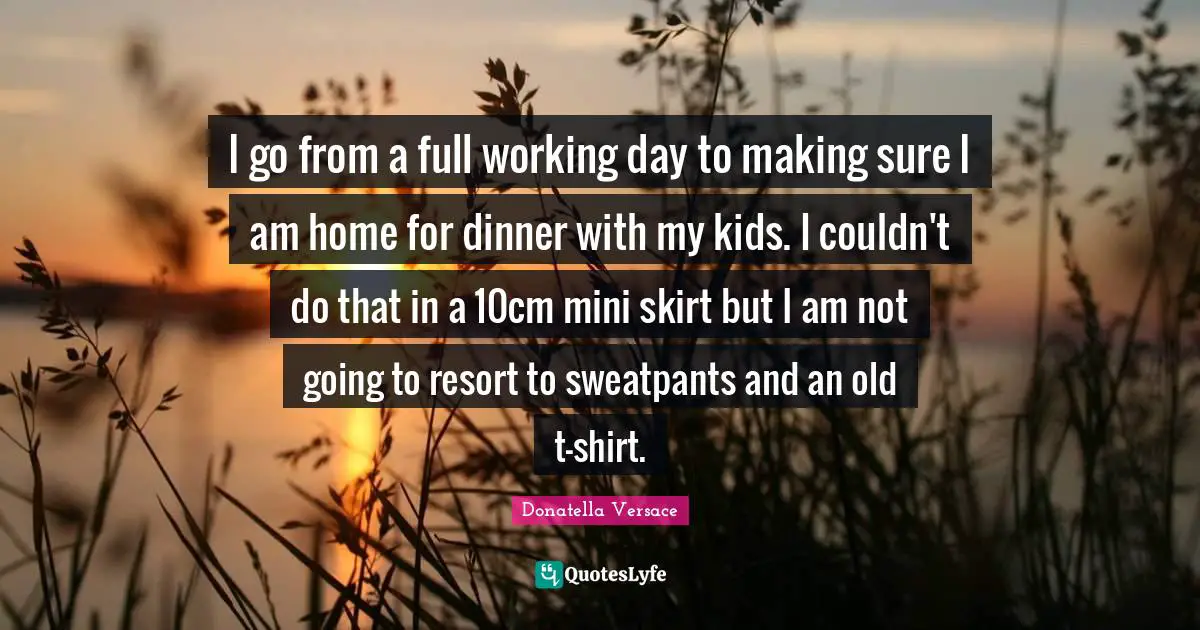I go from a full working day to making sure I am home for dinner with my kids. I couldn't do that in a 10cm mini skirt but I am not going to resort to sweatpants and an old t-shirt.