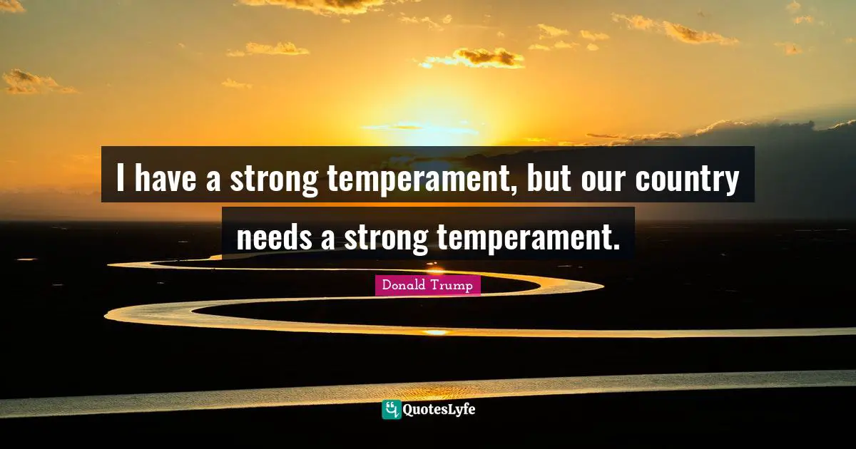 I have a strong temperament, but our country needs a strong temperament.