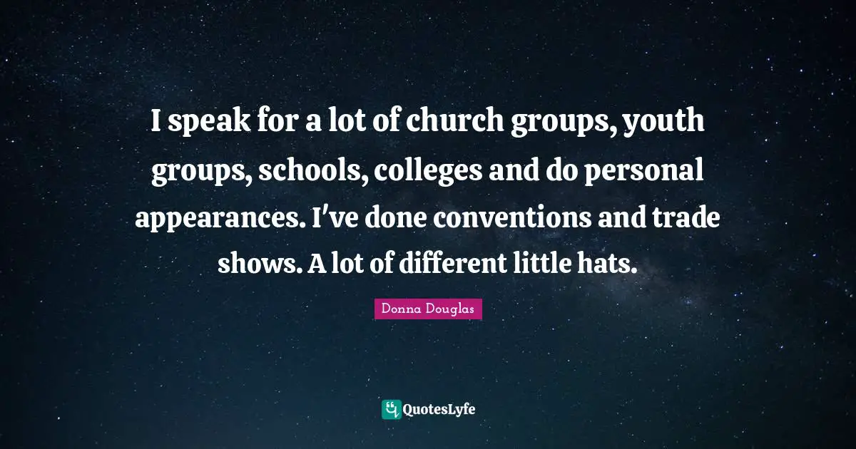 I speak for a lot of church groups, youth groups, schools, colleges and do personal appearances. I've done conventions and trade shows. A lot of different little hats.