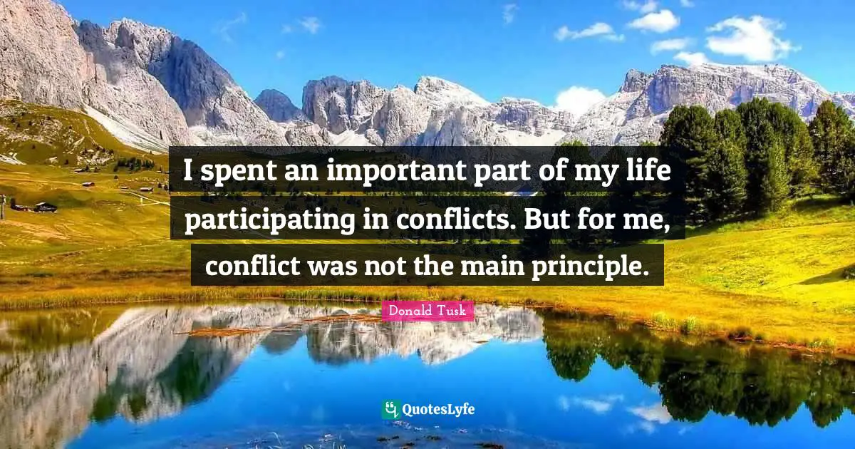 I spent an important part of my life participating in conflicts. But for me, conflict was not the main principle.