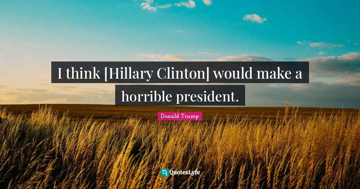 President Clinton Quotes: "I think [Hillary Clinton] would make a horrible president."