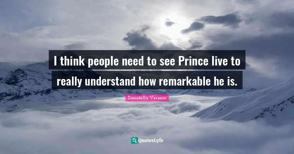 I think people need to see Prince live to really understand how remarkable he is.