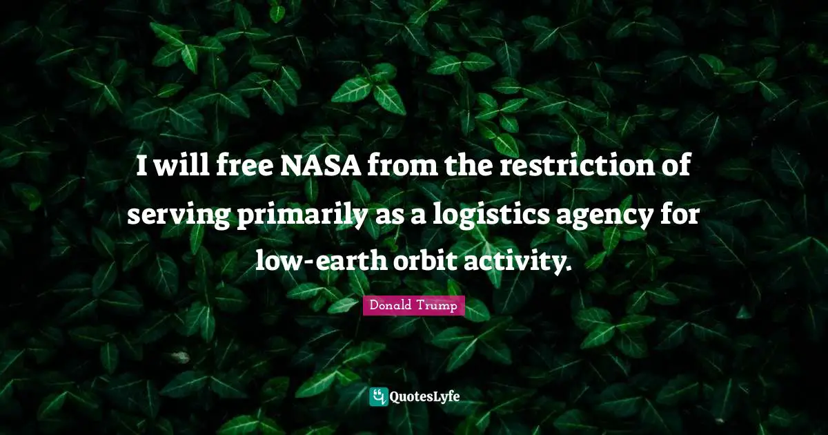 I will free NASA from the restriction of serving primarily as a logistics agency for low-earth orbit activity.