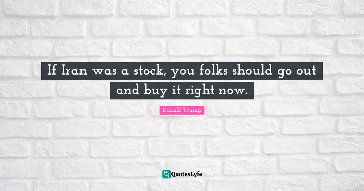 If Iran was a stock, you folks should go out and buy it right now.