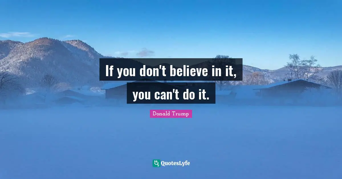 If you don't believe in it, you can't do it.