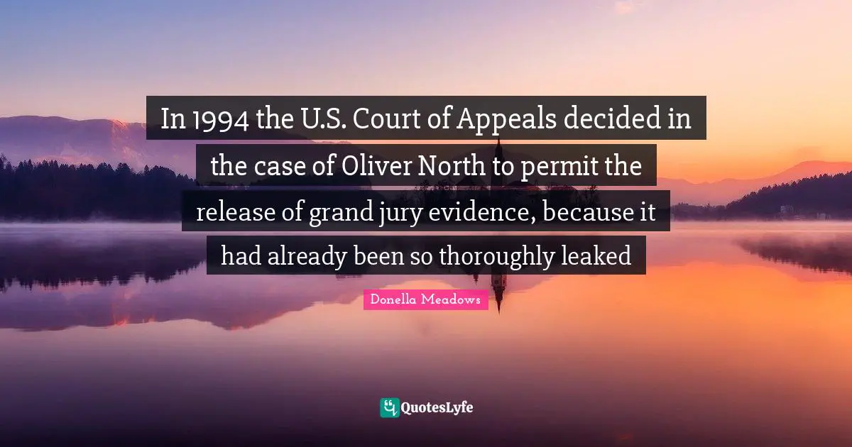 In 1994 the U.S. Court of Appeals decided in the case of Oliver North to permit the release of grand jury evidence, because it had already been so thoroughly leaked