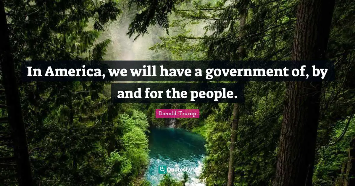 In America, we will have a government of, by and for the people.